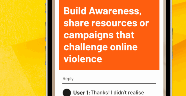 Build awareness, share resources and campaigns that challenge online violence. Knowledge is power. The more people understand digital abuse, the better we can help prevent it. Share, educate, advocate.